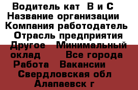 Водитель кат. В и С › Название организации ­ Компания-работодатель › Отрасль предприятия ­ Другое › Минимальный оклад ­ 1 - Все города Работа » Вакансии   . Свердловская обл.,Алапаевск г.